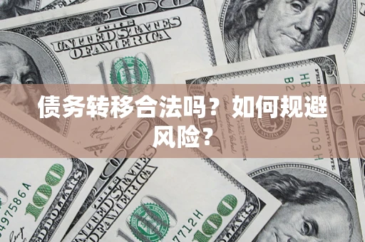 武汉债务转移合法吗？如何规避风险？