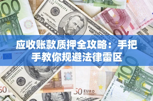 武汉应收账款质押全攻略：手把手教你规避法律雷区