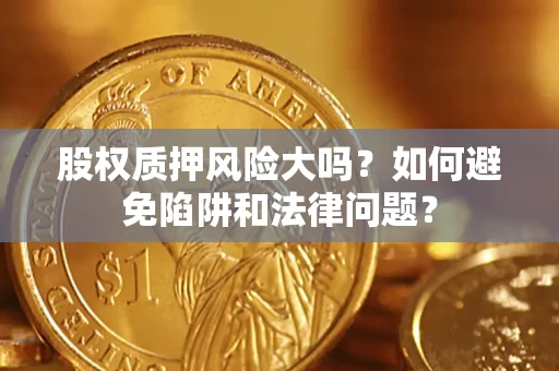 武汉股权质押风险大吗？如何避免陷阱和法律问题？