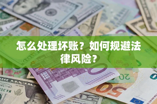 武汉怎么处理坏账？如何规避法律风险？