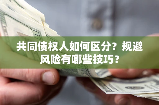武汉共同债权人如何区分？规避风险有哪些技巧？