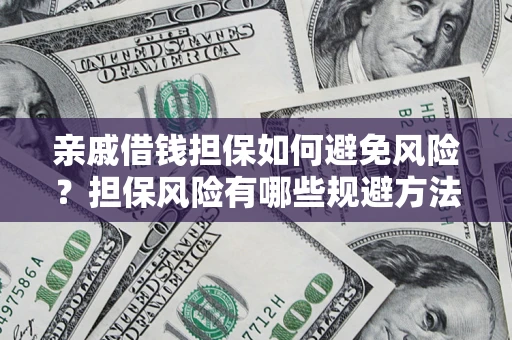 武汉亲戚借钱担保如何避免风险？担保风险有哪些规避方法？