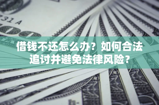 武汉借钱不还怎么办？如何合法追讨并避免法律风险？