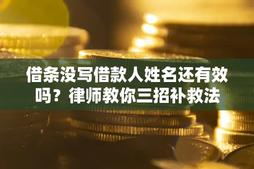 武汉借条没写借款人姓名还有效吗？律师教你三招补救法