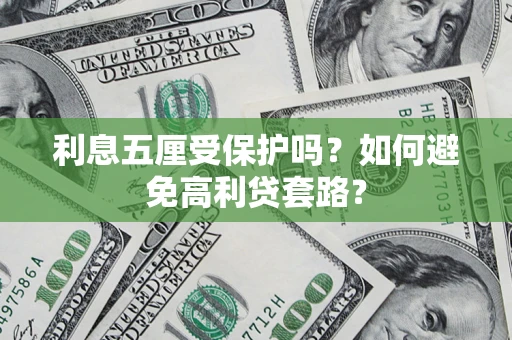 武汉利息五厘受保护吗？如何避免高利贷套路？