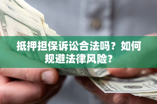 武汉抵押担保诉讼合法吗？如何规避法律风险？