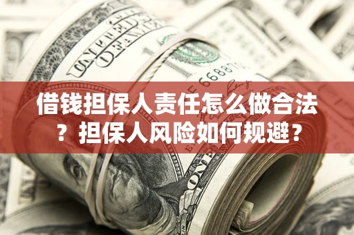 武汉借钱担保人责任怎么做合法？担保人风险如何规避？