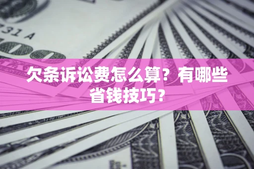 武汉欠条诉讼费怎么算？有哪些省钱技巧？