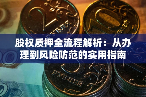武汉股权质押全流程解析：从办理到风险防范的实用指南