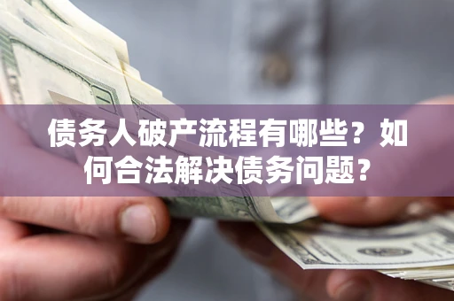 武汉债务人破产流程有哪些？如何合法解决债务问题？