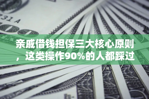 武汉亲戚借钱担保三大核心原则，这类操作90%的人都踩过坑！附法院判决案例