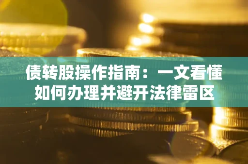 武汉债转股操作指南：一文看懂如何办理并避开法律雷区