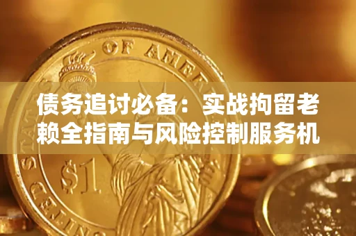 武汉债务追讨必备：实战拘留老赖全指南与风险控制服务机构推荐
