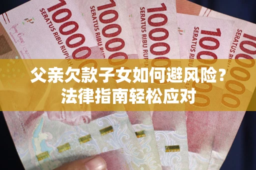 武汉父亲欠款子女如何避风险？法律指南轻松应对