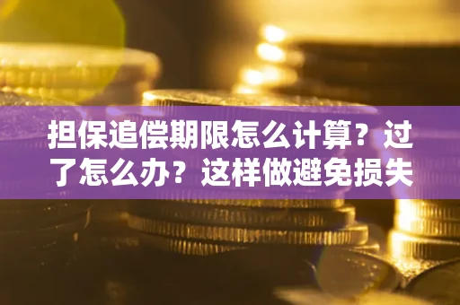 武汉担保追偿期限怎么计算？过了怎么办？这样做避免损失！