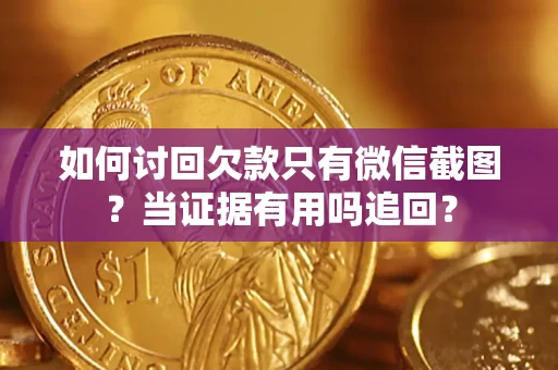 武汉如何讨回欠款只有微信截图？当证据有用吗追回？