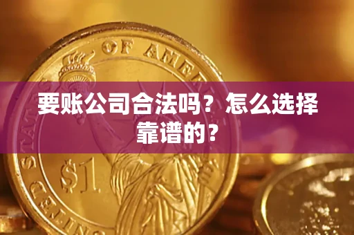 武汉要账公司合法吗？怎么选择靠谱的？