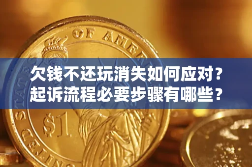 武汉欠钱不还玩消失如何应对？起诉流程必要步骤有哪些？