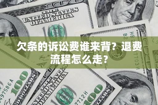 武汉欠条的诉讼费谁来背？退费流程怎么走？