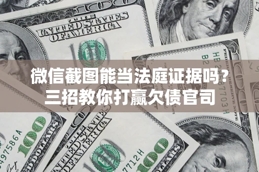 武汉微信截图能当法庭证据吗？三招教你打赢欠债官司