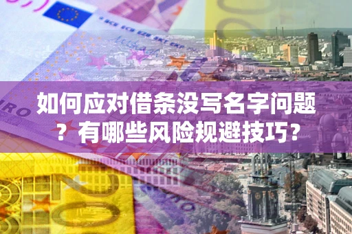 武汉如何应对借条没写名字问题？有哪些风险规避技巧？