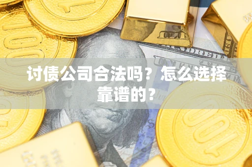 武汉讨债公司合法吗？怎么选择靠谱的？
