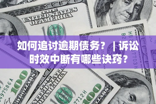 武汉如何追讨逾期债务？ | 诉讼时效中断有哪些诀窍？