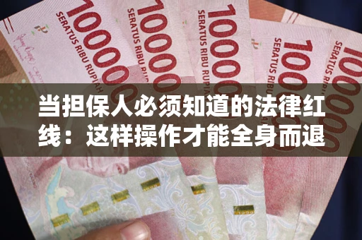 武汉当担保人必须知道的法律红线：这样操作才能全身而退