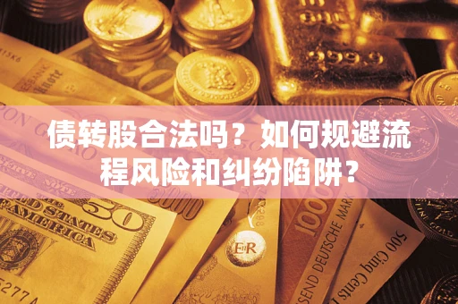 武汉债转股合法吗？如何规避流程风险和纠纷陷阱？