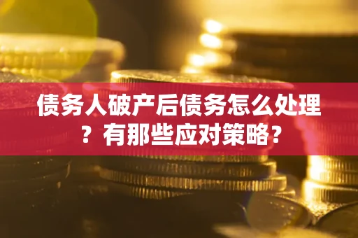 武汉债务人破产后债务怎么处理？有那些应对策略？