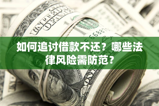 武汉如何追讨借款不还？哪些法律风险需防范？