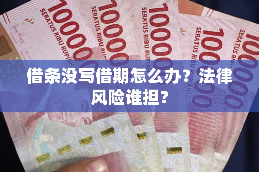 武汉借条没写借期怎么办？法律风险谁担？
